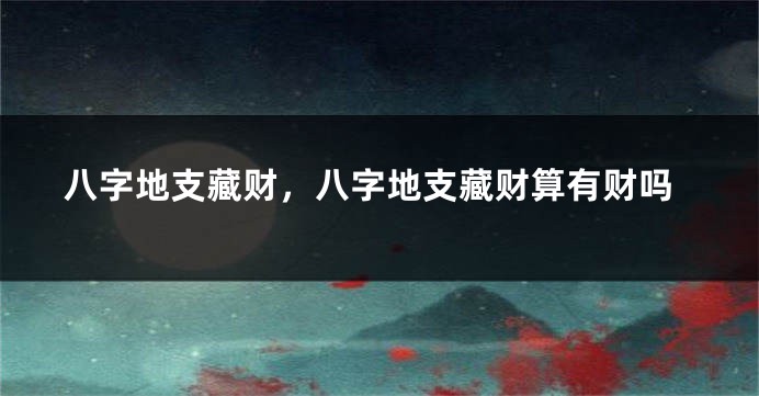 八字地支藏财，八字地支藏财算有财吗