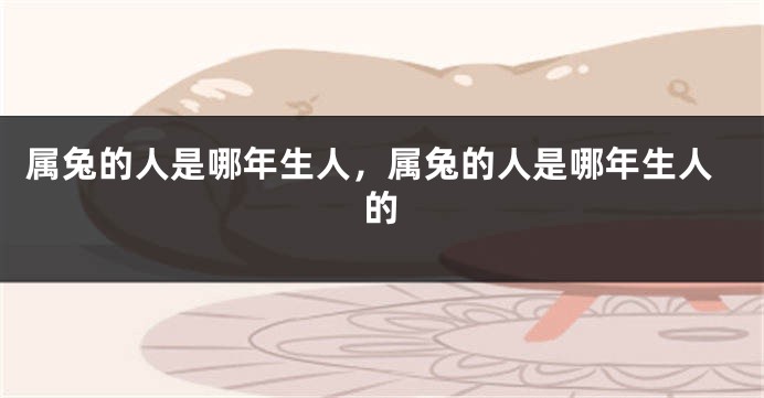 属兔的人是哪年生人，属兔的人是哪年生人的