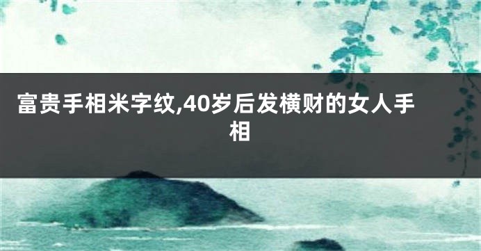 富贵手相米字纹,40岁后发横财的女人手相