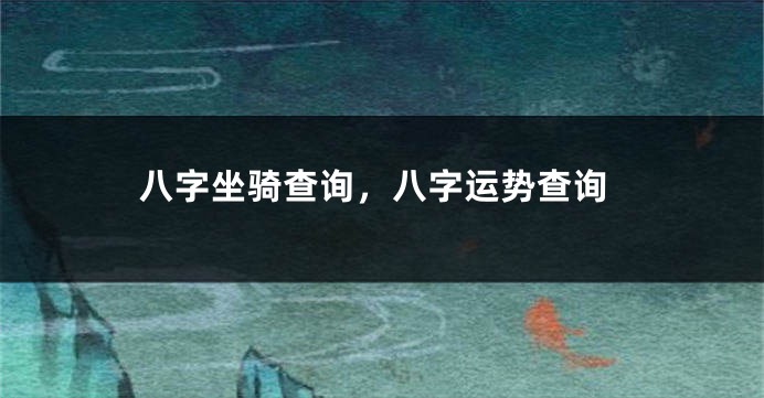 八字坐骑查询，八字运势查询