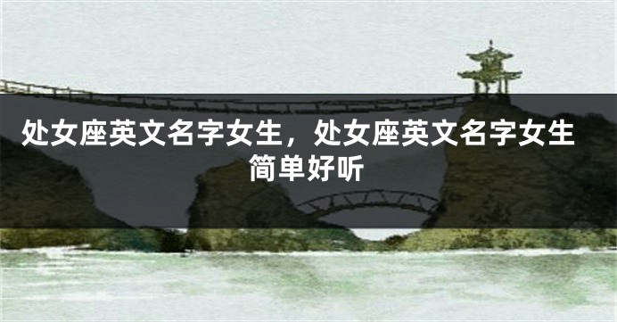 处女座英文名字女生，处女座英文名字女生简单好听