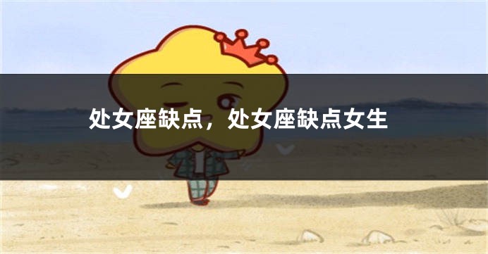处女座缺点，处女座缺点女生