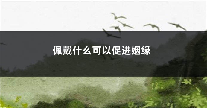 佩戴什么可以促进姻缘
