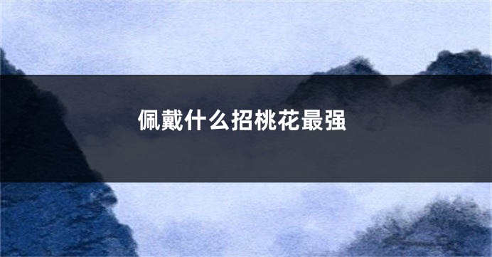 佩戴什么招桃花最强
