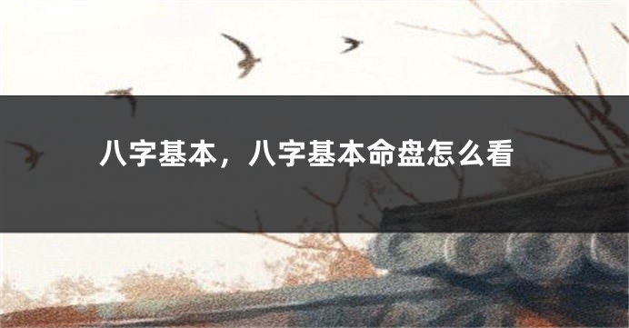 八字基本，八字基本命盘怎么看