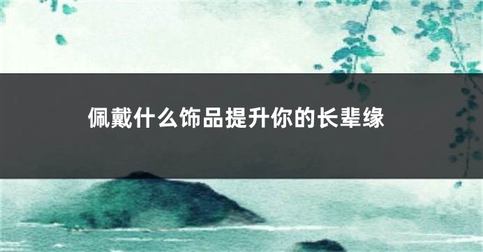 佩戴什么饰品提升你的长辈缘