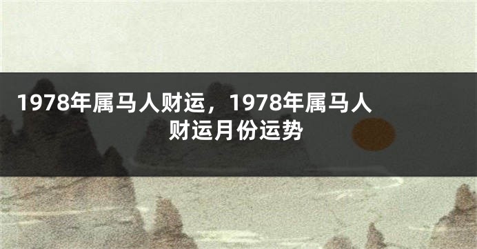 1978年属马人财运，1978年属马人财运月份运势