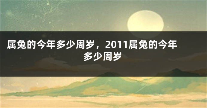属兔的今年多少周岁，2011属兔的今年多少周岁