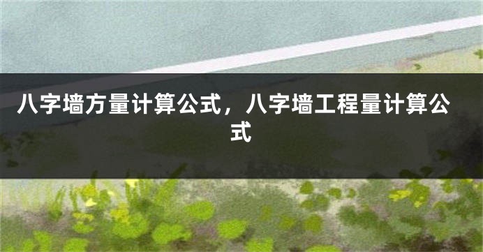 八字墙方量计算公式，八字墙工程量计算公式