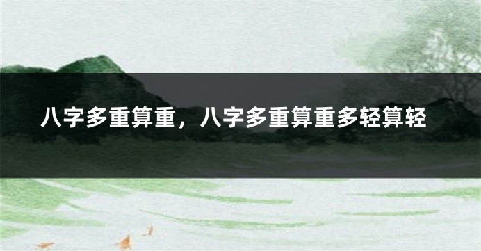 八字多重算重，八字多重算重多轻算轻