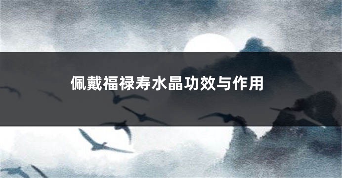 佩戴福禄寿水晶功效与作用