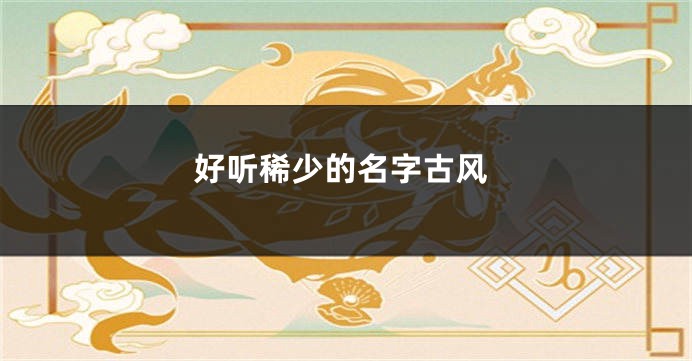 好听稀少的名字古风