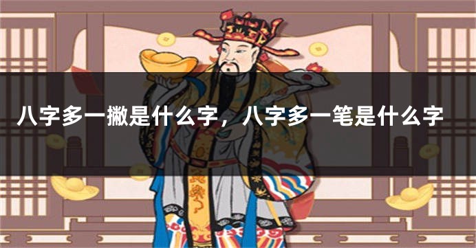 八字多一撇是什么字，八字多一笔是什么字