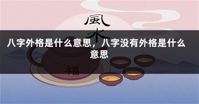 八字外格是什么意思，八字没有外格是什么意思