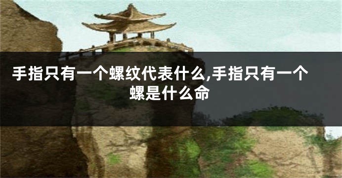 手指只有一个螺纹代表什么,手指只有一个螺是什么命