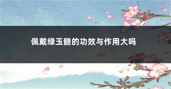 佩戴绿玉髓的功效与作用大吗