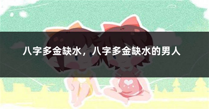 八字多金缺水，八字多金缺水的男人