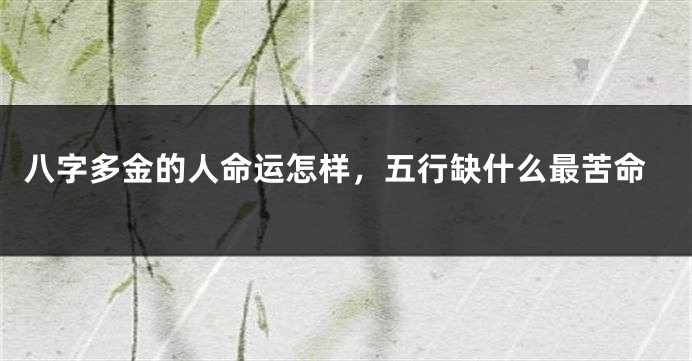 八字多金的人命运怎样，五行缺什么最苦命