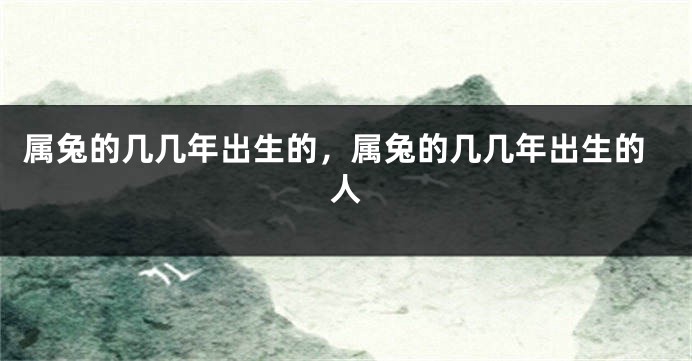 属兔的几几年出生的,属兔的几几年出生的人