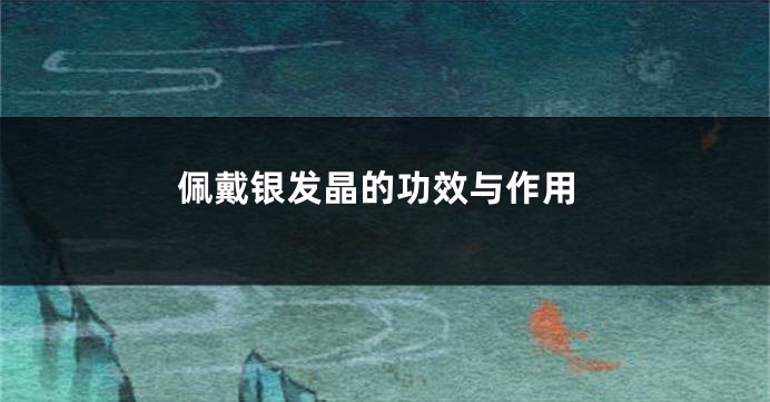 佩戴银发晶的功效与作用