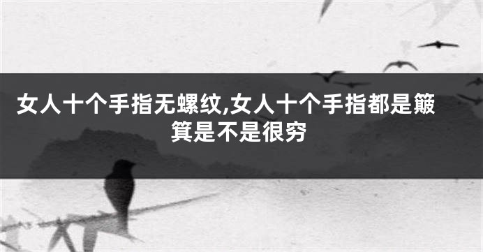 女人十个手指无螺纹,女人十个手指都是簸箕是不是很穷