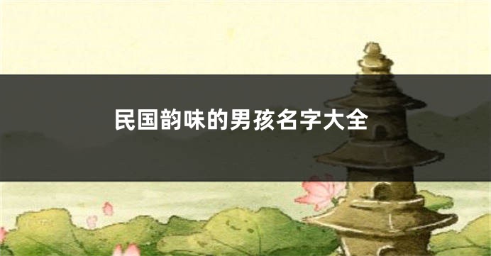 民国韵味的男孩名字大全