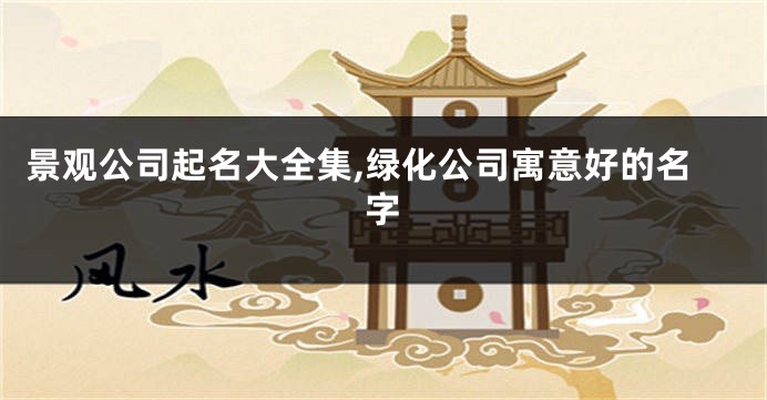景观公司起名大全集,绿化公司寓意好的名字