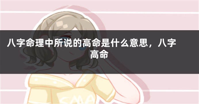 八字命理中所说的高命是什么意思，八字 高命