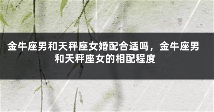 金牛座男和天秤座女婚配合适吗，金牛座男和天秤座女的相配程度