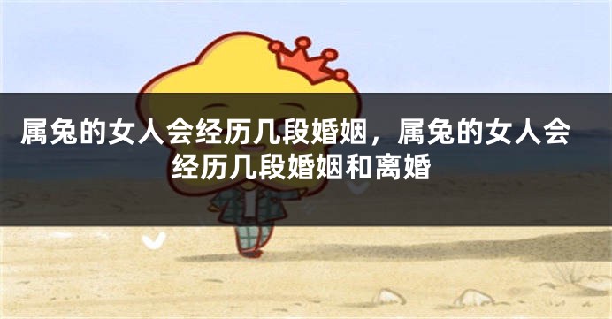 属兔的女人会经历几段婚姻，属兔的女人会经历几段婚姻和离婚