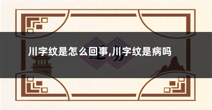 川字纹是怎么回事,川字纹是病吗
