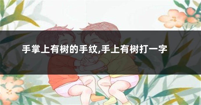 手掌上有树的手纹,手上有树打一字
