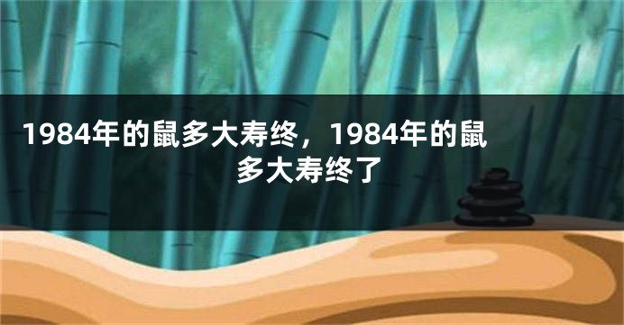 1984年的鼠多大寿终，1984年的鼠多大寿终了