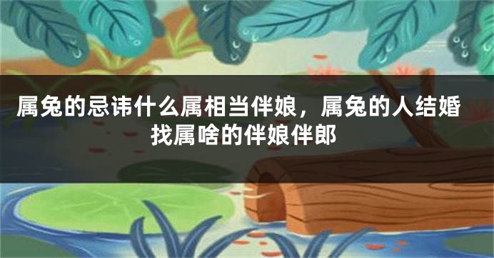属兔的忌讳什么属相当伴娘，属兔的人结婚找属啥的伴娘伴郎