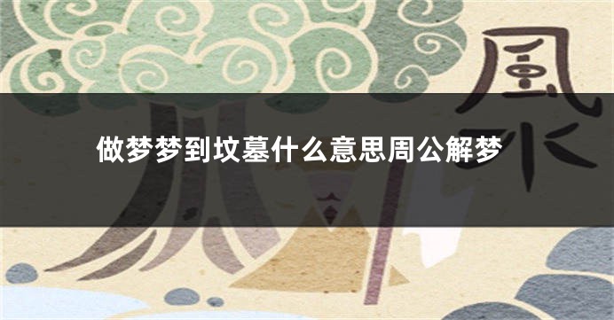 做梦梦到坟墓什么意思周公解梦