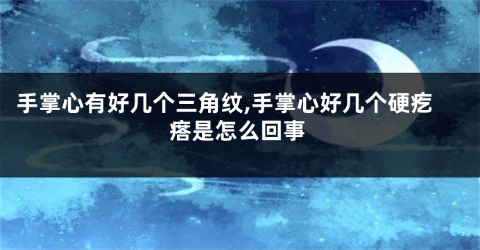 手掌心有好几个三角纹,手掌心好几个硬疙瘩是怎么回事