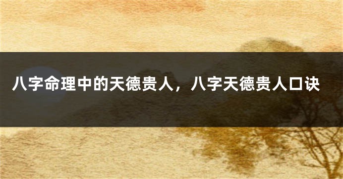 八字命理中的天德贵人，八字天德贵人口诀