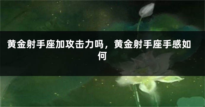 黄金射手座加攻击力吗，黄金射手座手感如何