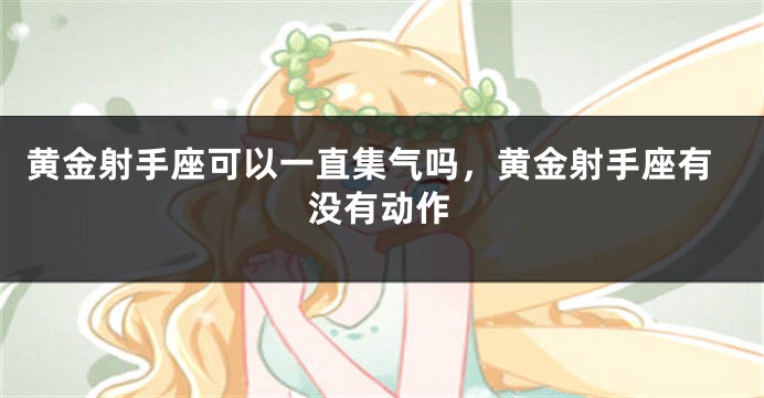 黄金射手座可以一直集气吗，黄金射手座有没有动作