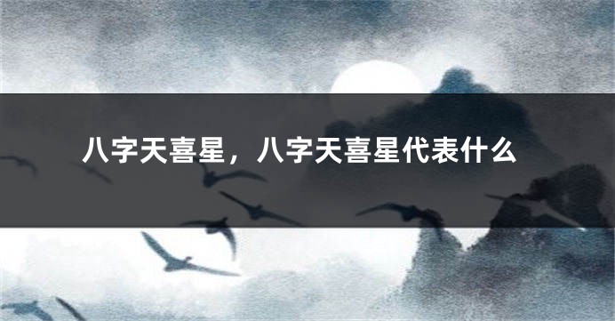 八字天喜星，八字天喜星代表什么