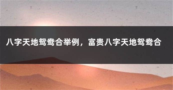 八字天地鸳鸯合举例，富贵八字天地鸳鸯合