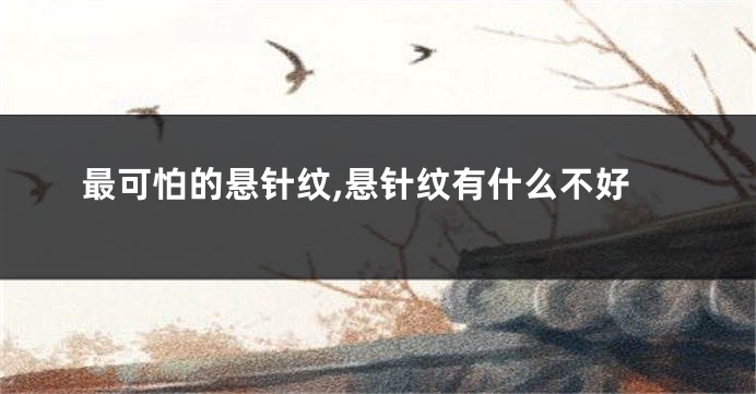 最可怕的悬针纹,悬针纹有什么不好