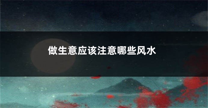 做生意应该注意哪些风水