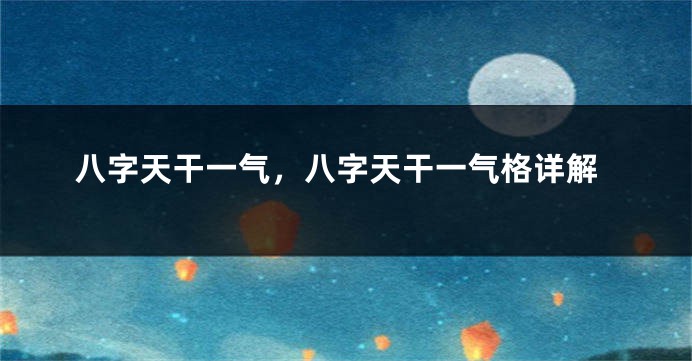八字天干一气，八字天干一气格详解