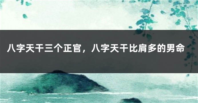 八字天干三个正官，八字天干比肩多的男命