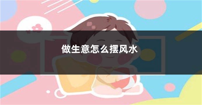 做生意怎么摆风水