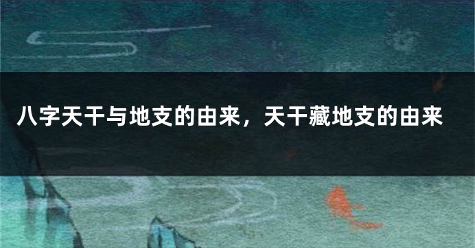 八字天干与地支的由来，天干藏地支的由来
