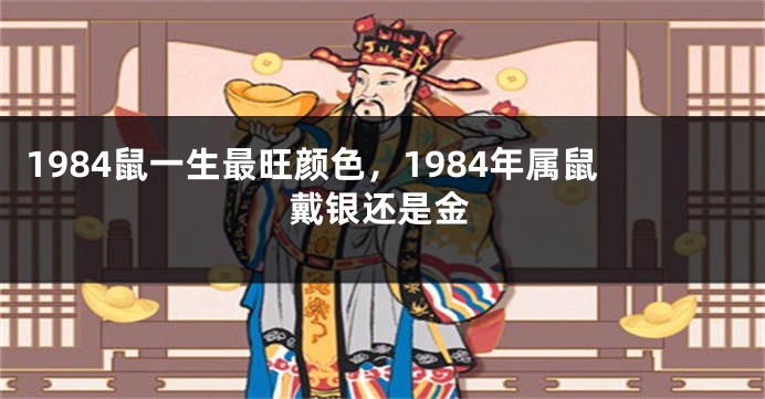 1984鼠一生最旺颜色，1984年属鼠戴银还是金
