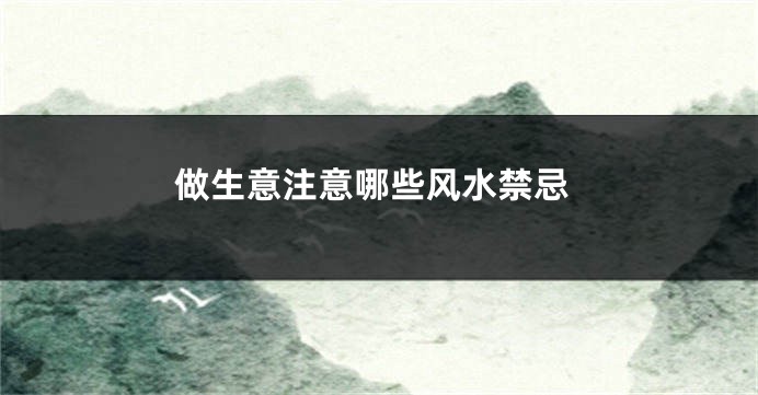 做生意注意哪些风水禁忌