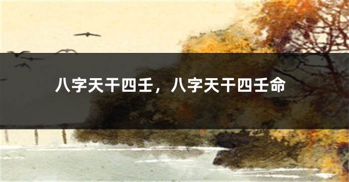 八字天干四壬，八字天干四壬命
